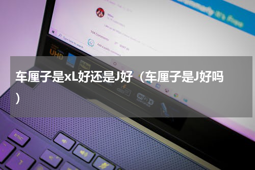 车厘子是xL好还是J好（车厘子是J好吗）