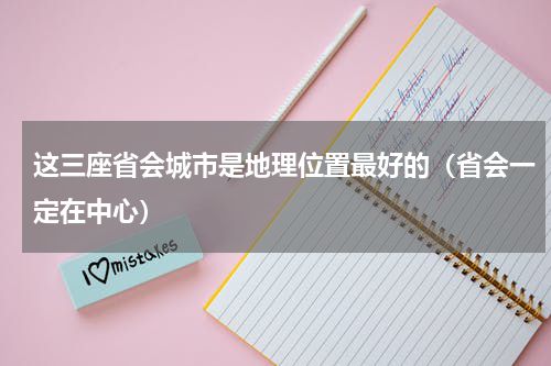 这三座省会城市是地理位置最好的（省会一定在中心）