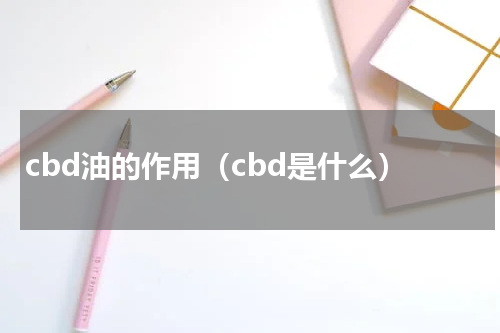 cbd油的作用（cbd是什么）