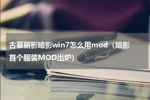 古墓丽影暗影win7怎么用mod（暗影首个服装MOD出炉）