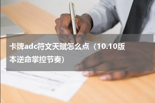 卡牌adc符文天赋怎么点（10.10版本逆命掌控节奏）