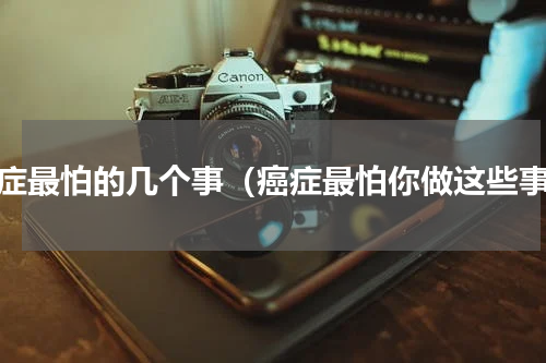 癌症最怕的几个事（癌症最怕你做这些事）