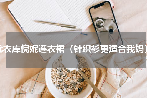 优衣库倪妮连衣裙（针织衫更适合我妈）