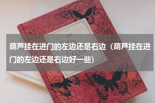 葫芦挂在进门的左边还是右边（葫芦挂在进门的左边还是右边好一些）