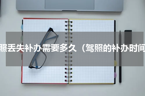 驾照丢失补办需要多久（驾照的补办时间）