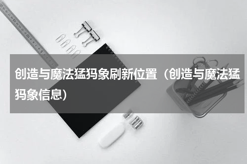 创造与魔法猛犸象刷新位置（创造与魔法猛犸象信息）
