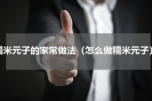 糯米元子的家常做法（怎么做糯米元子）