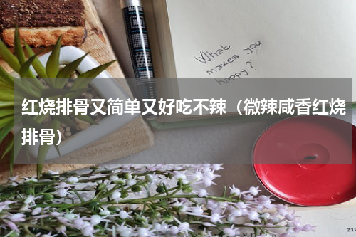 红烧排骨又简单又好吃不辣（微辣咸香红烧排骨）