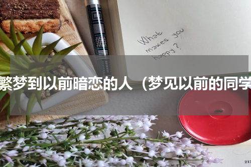 频繁梦到以前暗恋的人（梦见以前的同学）