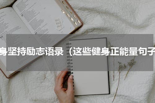 健身坚持励志语录（这些健身正能量句子）