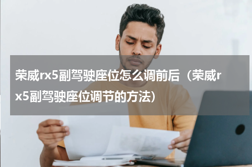 荣威rx5副驾驶座位怎么调前后（荣威rx5副驾驶座位调节的方法）