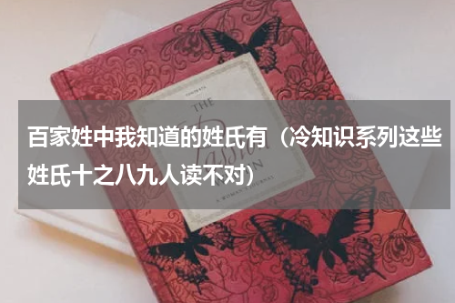 百家姓中我知道的姓氏有（冷知识系列这些姓氏十之八九人读不对）