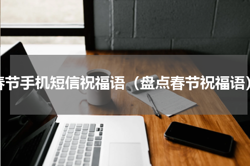 春节手机短信祝福语（盘点春节祝福语）