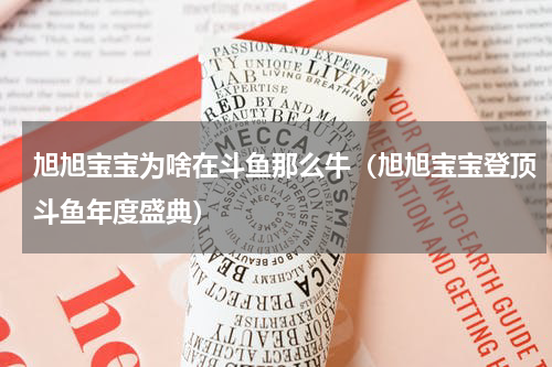 旭旭宝宝为啥在斗鱼那么牛（旭旭宝宝登顶斗鱼年度盛典）