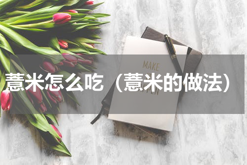 薏米怎么吃（薏米的做法）