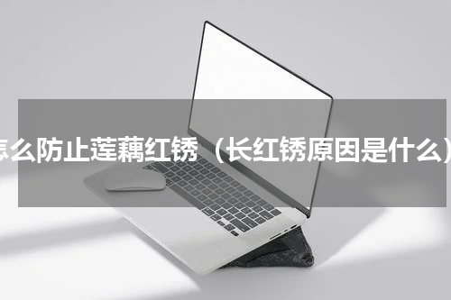 怎么防止莲藕红锈（长红锈原因是什么）