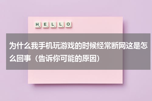 为什么我手机玩游戏的时候经常断网这是怎么回事（告诉你可能的原因）