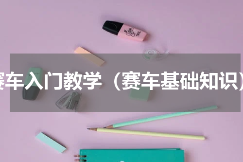 赛车入门教学（赛车基础知识）