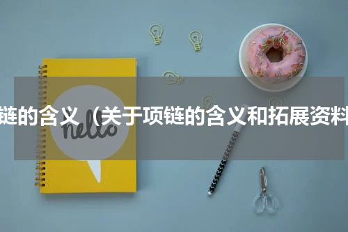 项链的含义（关于项链的含义和拓展资料）