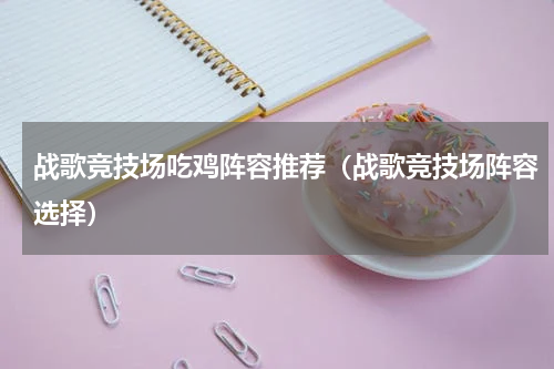 战歌竞技场吃鸡阵容推荐（战歌竞技场阵容选择）