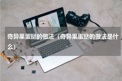 奇异果蛋挞的做法（奇异果蛋挞的做法是什么）