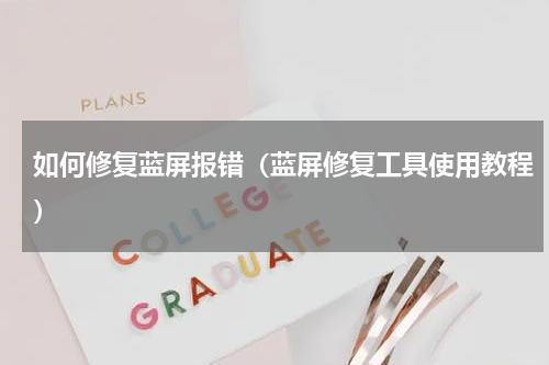 如何修复蓝屏报错（蓝屏修复工具使用教程）