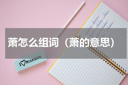 萧怎么组词（萧的意思）