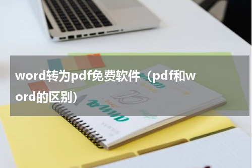 word转为pdf免费软件（pdf和word的区别）
