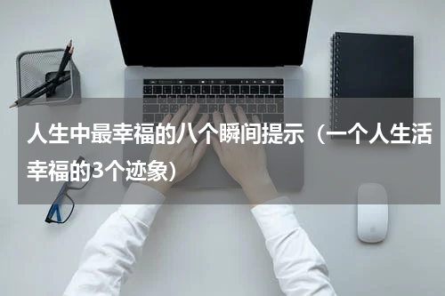 人生中最幸福的八个瞬间提示（一个人生活幸福的3个迹象）