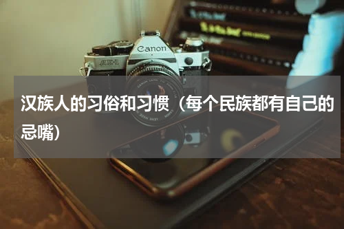 汉族人的习俗和习惯（每个民族都有自己的忌嘴）