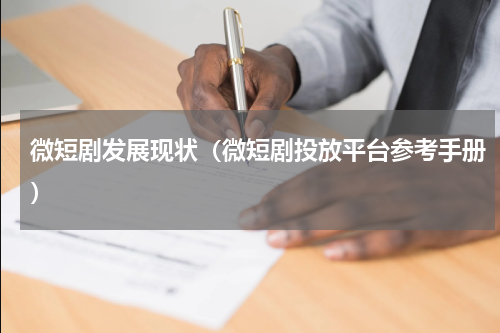 微短剧发展现状（微短剧投放平台参考手册）