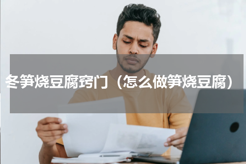 冬笋烧豆腐窍门（怎么做笋烧豆腐）