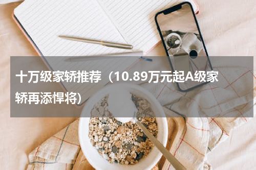 十万级家轿推荐（10.89万元起A级家轿再添悍将）