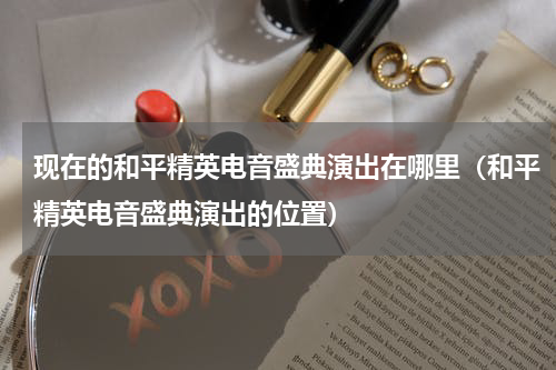 现在的和平精英电音盛典演出在哪里（和平精英电音盛典演出的位置）