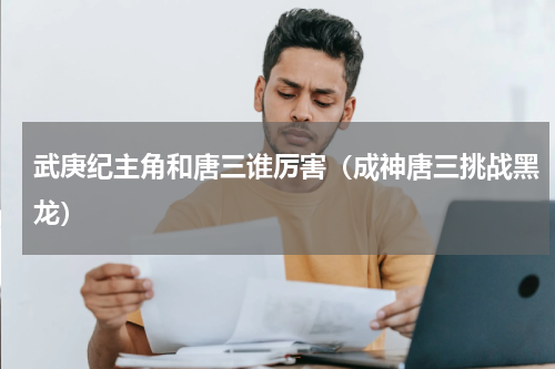 武庚纪主角和唐三谁厉害（成神唐三挑战黑龙）