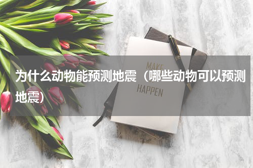 为什么动物能预测地震（哪些动物可以预测地震）