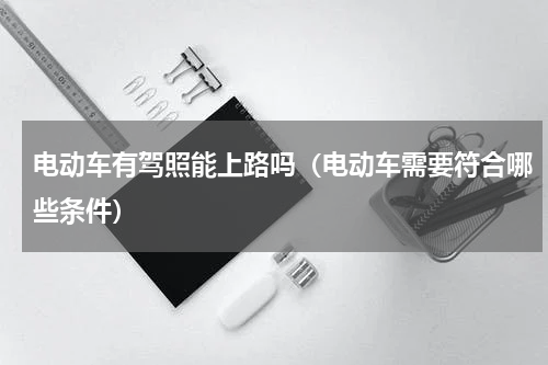 电动车有驾照能上路吗（电动车需要符合哪些条件）