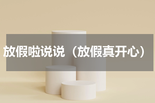 放假啦说说（放假真开心）