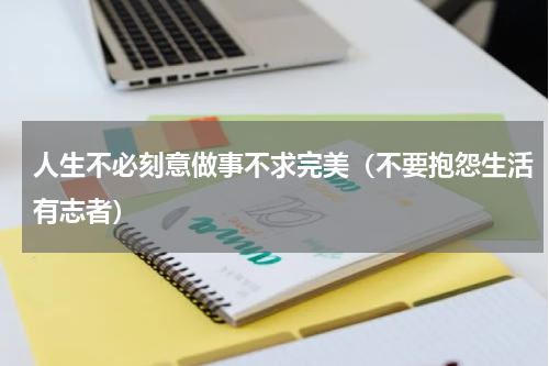 人生不必刻意做事不求完美（不要抱怨生活有志者）