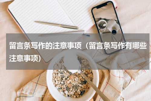 留言条写作的注意事项（留言条写作有哪些注意事项）