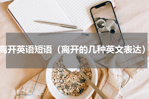 离开英语短语（离开的几种英文表达）