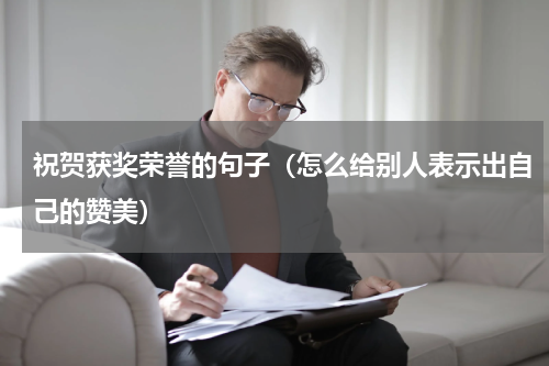祝贺获奖荣誉的句子（怎么给别人表示出自己的赞美）