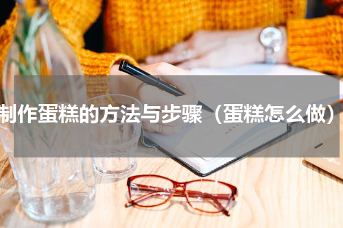 制作蛋糕的方法与步骤（蛋糕怎么做）