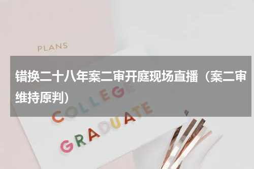错换二十八年案二审开庭现场直播（案二审维持原判）