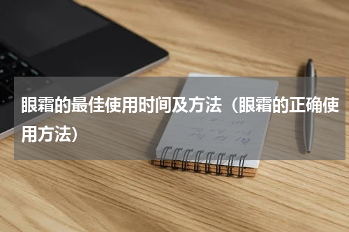 眼霜的最佳使用时间及方法（眼霜的正确使用方法）