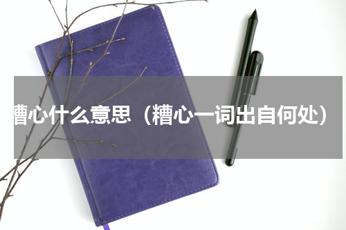 糟心什么意思（糟心一词出自何处）