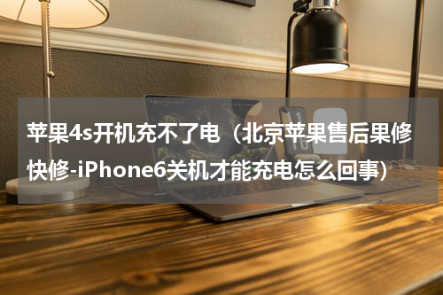 苹果4s开机充不了电（北京苹果售后果修快修-iPhone6关机才能充电怎么回事）