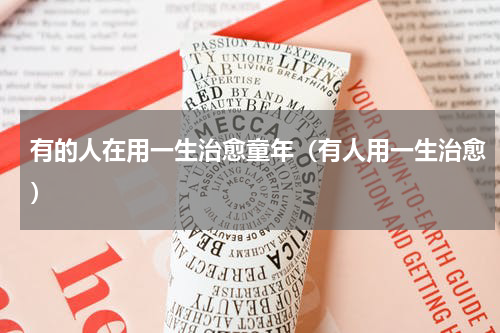 有的人在用一生治愈童年（有人用一生治愈）