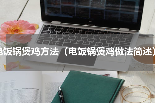 电饭锅煲鸡方法（电饭锅煲鸡做法简述）