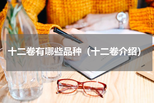 十二卷有哪些品种（十二卷介绍）